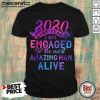 2020 The Year I Got Engaged To The Most Amazing Man Alive Shirt