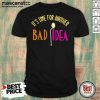 It’s Time For Another Bad Idea Shirt - Design by Mascaratee.com