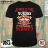 Blood Is Red Nurses Are Jaded Mess With Us And You’ll Get Sedated Shirt - Design by Mascaratee.com