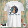 Hedgehog I Might Need This Later Shirt - Design by Mascaratee.com