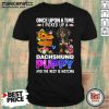 Once Upon A Time I Picked Up A Dachshund Puppy And The Rest Is History Shirt - Design by Mascaratee.com