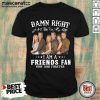 Damn Right I Am A Friends Fan Now And Forever Signatures Shirt - Design by Mascaratee.com