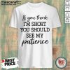 If You Think Im Short 6 You Should See Me Patience Shirt - Design by Mascaratee.com
