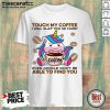 Unicorn Touch My Coffee I Will Slap You So Hard 6 Even Google Wont Be Able To Find You Shirt - Design by Mascaratee.com