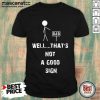 Bad Well Thats Not A Good Sign Shirt- Design By Mascaratee.com