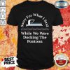 Awesome Sorry For What I Said While Docking The Pontoon Shirt