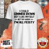 Hot I Could Simmer Down I'm All Feisty Shirt