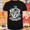 I'd Rather Be Fishing Shirt