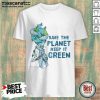 Save The Planet Keep It Green Earth Day Shirt