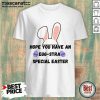 Hope You Have An Egg-stra Special Easter Shirt