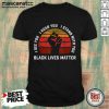 I See You I Hear You I Stand With You Black Lives Matter Shirt
