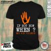 If Not Now When End Gun Violence Shirt
