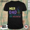 Mer Dad Don't Mess With My Mermaid Shirt