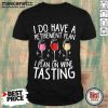 I Do Have A Retirement Plan I Plan In Wine Tasting Shirt
