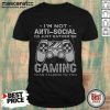 I'm Not Anti Social I'd Just Rather Be Caming Than Talking To You Shirt