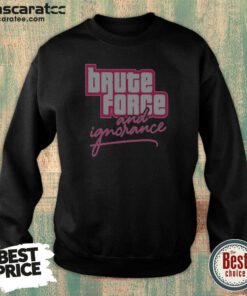 Awesome The Fat Electrician Brute Force And Ignorance Sweatshirt