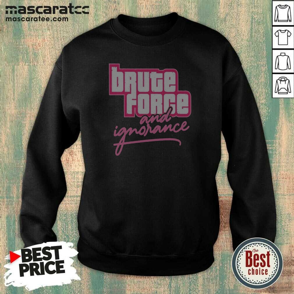 Awesome The Fat Electrician Brute Force And Ignorance Sweatshirt