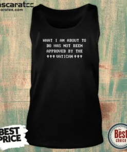 Awesome What I Am About To Do Has Not Been Approved By The Vatican Tank Top