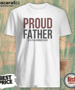 Funny Proud Father Of A Few Dumbass Kids