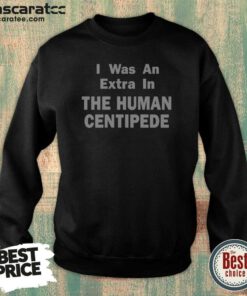 Good I Was An Extra In The Human Centipede Sweatshirt