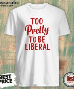 Good Too Pretty To Be Liberal Conservative Republican
