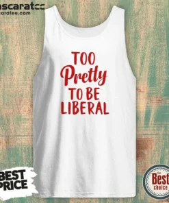 Good Too Pretty To Be Liberal Conservative Republican Tank Top