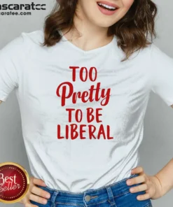 Good Too Pretty To Be Liberal Conservative Republican V-Neck Shirt