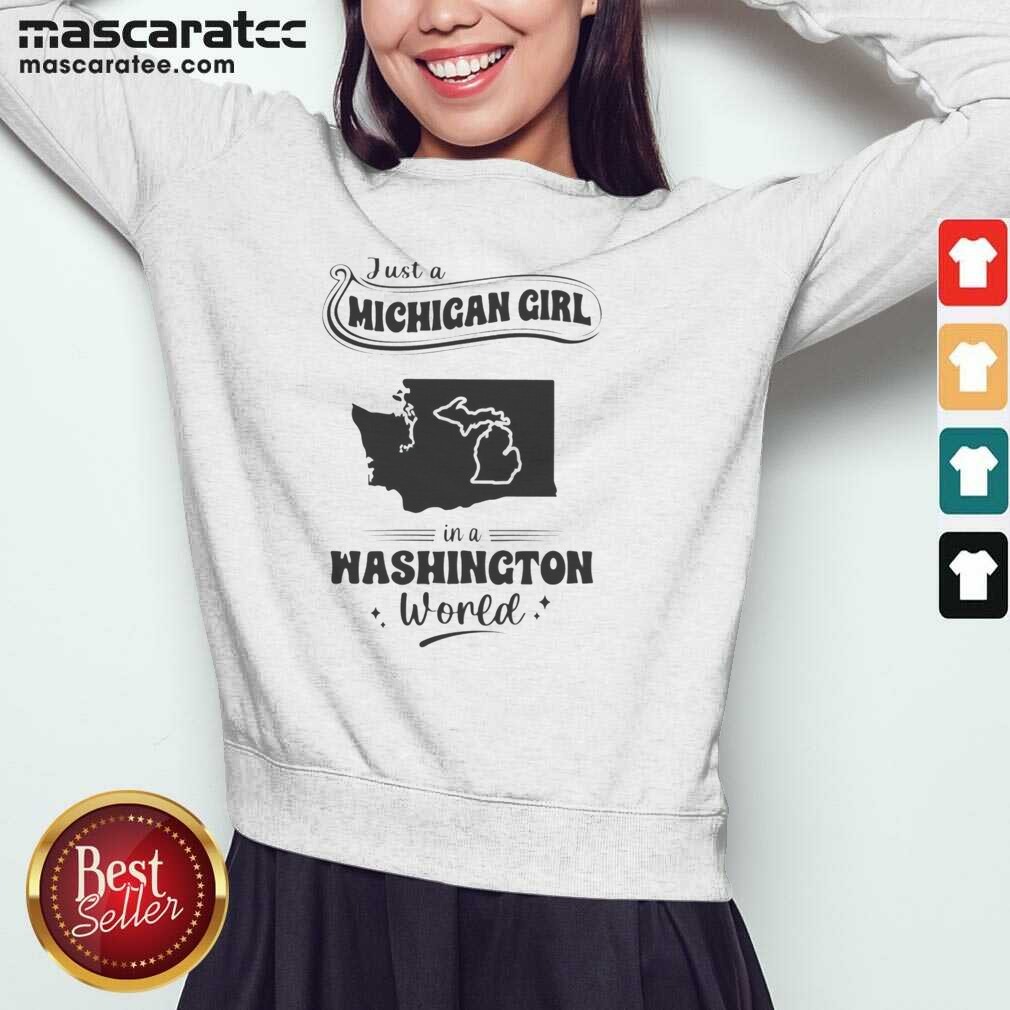 Hot Just A Michigan Girl In A Washington World Map Shirt Optimized on Sweatshirt Hot Just A Michigan Girl In A Washington World Map Shirt Optimized shown as a sweatshirt preview