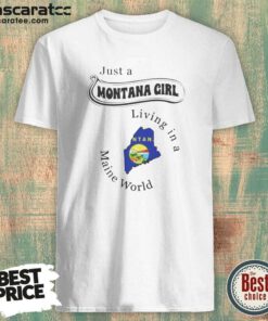 Hot Just A Montana Girl Living In A Maine World shirt optimized on shirt optimized