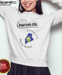 Hot Just A Montana Girl Living In A Maine World sweatshirt optimized on sweatshirt optimized