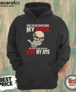 Hot While You Are Talking Behind My Back Feel Free To Bend Down And Kiss My Ass Hoodie