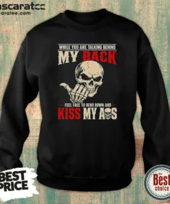 Hot While You Are Talking Behind My Back Feel Free To Bend Down And Kiss My Ass Sweatshirt