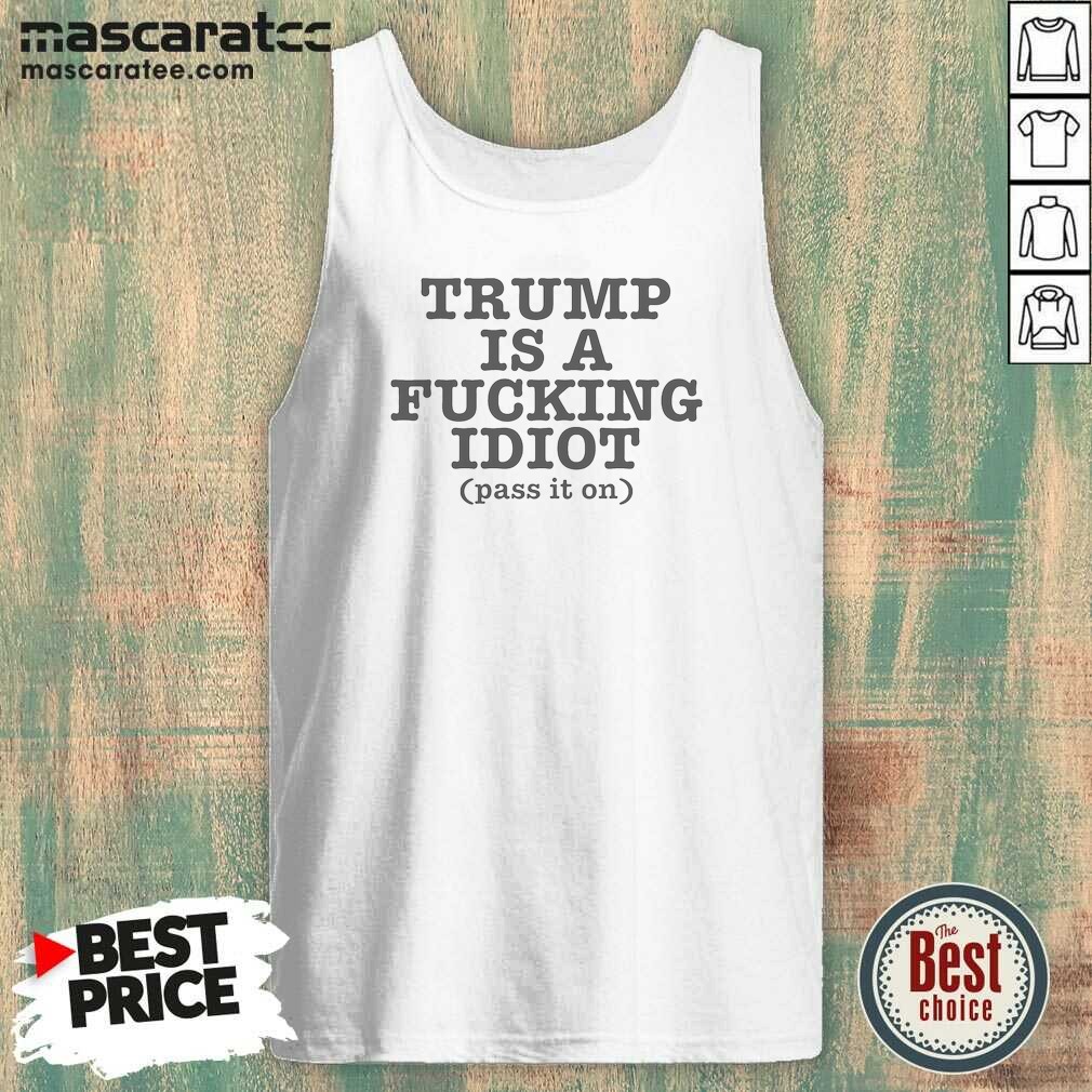 Nice President US Is A Fcking Idiot Pass It On Tank Top