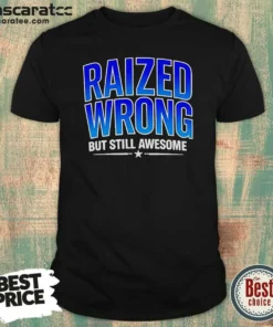 Nice Raized Wrong But Still Awesome