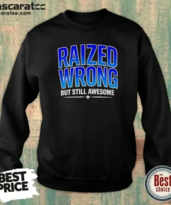 Nice Raized Wrong But Still Awesome Sweatshirt