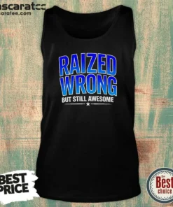 Nice Raized Wrong But Still Awesome Tank Top
