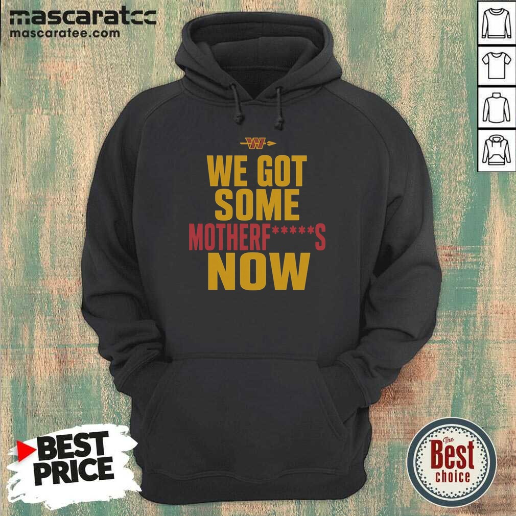Nice Washington Commanders We Got Some Motherfuckers Now NFL Fan Apparel Cotton shirt optimized on Hoodie Nice Washington Commanders We Got Some Motherfuckers Now NFL Fan Apparel Cotton shirt optimized shown as a hoodie preview