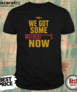 Nice Washington Commanders We Got Some Motherfuckers Now NFL Fan Apparel Cotton shirt optimized for fans