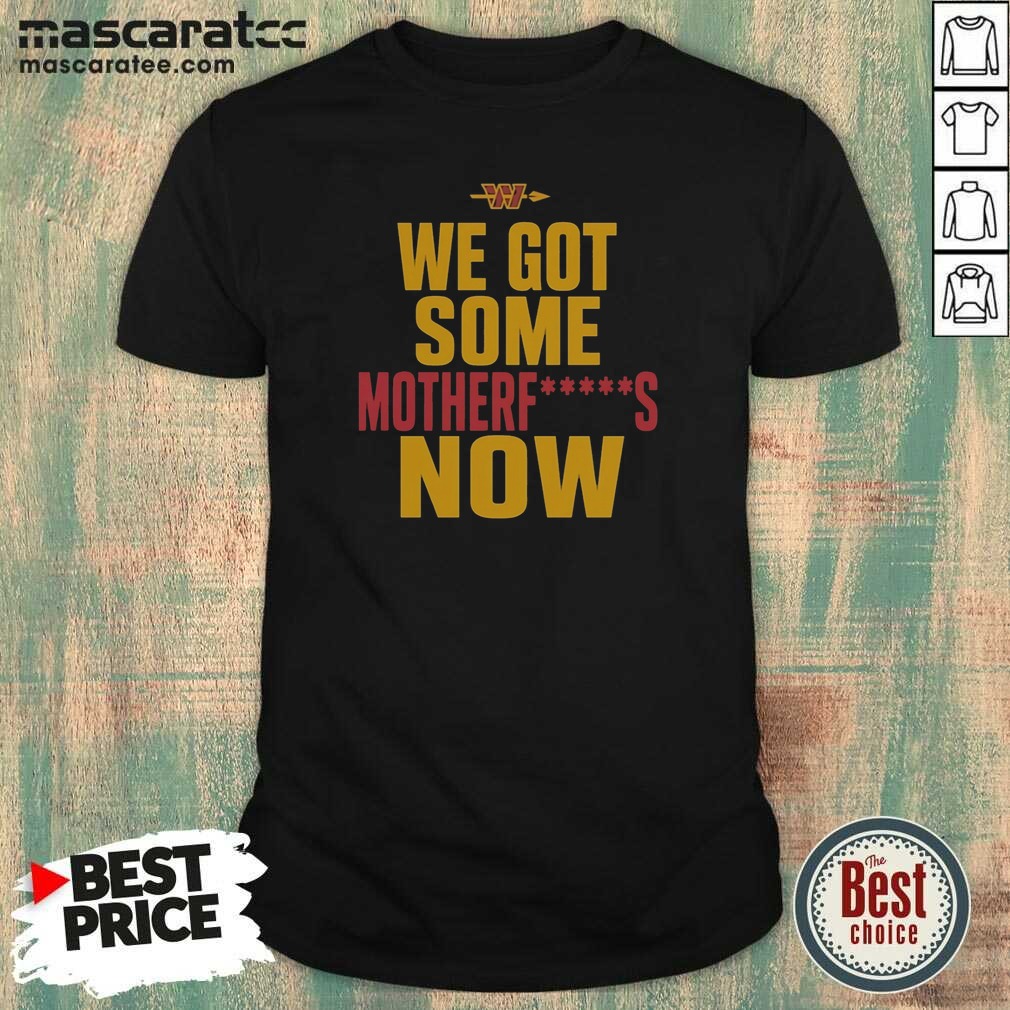 Nice Washington Commanders We Got Some Motherfuckers Now NFL Fan Apparel Cotton shirt optimized on Classic Shirt Nice Washington Commanders We Got Some Motherfuckers Now NFL Fan Apparel Cotton shirt optimized shown as a classic shirt preview