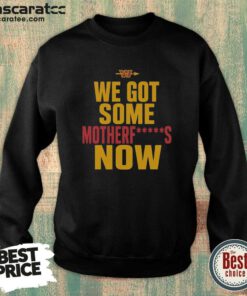 Nice Washington Commanders We Got Some Motherfuckers Now NFL Fan Apparel Cotton sweatshirt optimized for fan gear