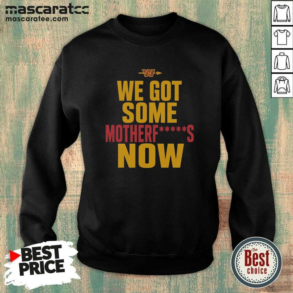 Nice Washington Commanders We Got Some Motherfuckers Now NFL Fan Apparel Cotton shirt optimized on Sweatshirt Nice Washington Commanders We Got Some Motherfuckers Now NFL Fan Apparel Cotton shirt optimized shown as a sweatshirt preview