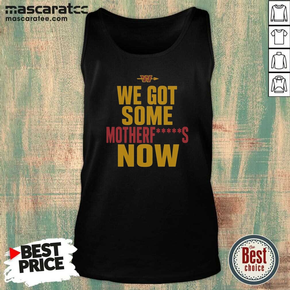 Nice Washington Commanders We Got Some Motherfuckers Now NFL Fan Apparel Cotton shirt optimized on Tank Top Nice Washington Commanders We Got Some Motherfuckers Now NFL Fan Apparel Cotton shirt optimized shown as a tank top preview