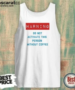 Original Warning Do Not Activate This Without Coffee Tank Top