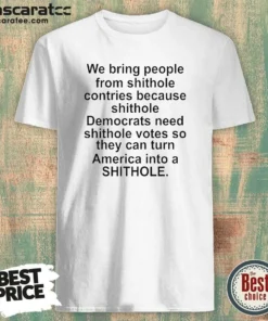 Original We Bring People From Shithole Countries Because Shithole Democrats Need Shithole Votes Shi shirt optimized on a black crewneck t-shirt