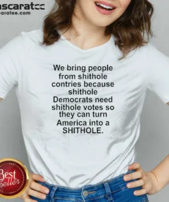 Original We Bring People From Shithole Countries Because Shithole Democrats Need Shithole Votes Shi V-Neck Shirt