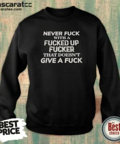 Premium Never F With A Fcked Up Fcker That Doesn'T Give A F Sweatshirt