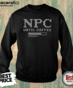 Pretty NPC Until Coffee Loading Gamer Geek Gift Ideas Apparel For Morning Person Sweatshirt