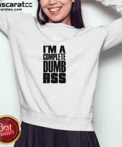 Awesome I'M A Complete Dumb Ass Slogan Funny Humor Sweatshirt