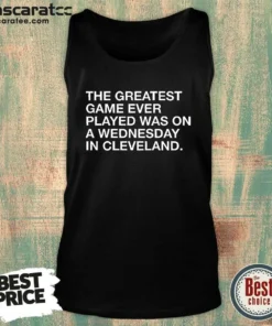 Good The Greatest Game Ever Played Was On A Wednesday In Cleveland Sports Quote Tank Top