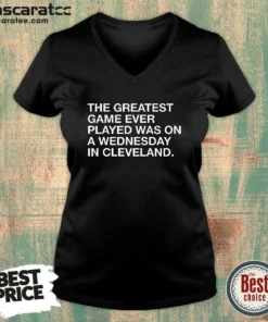 Good The Greatest Game Ever Played Was On A Wednesday In Cleveland Sports Quote V-Neck Shirt